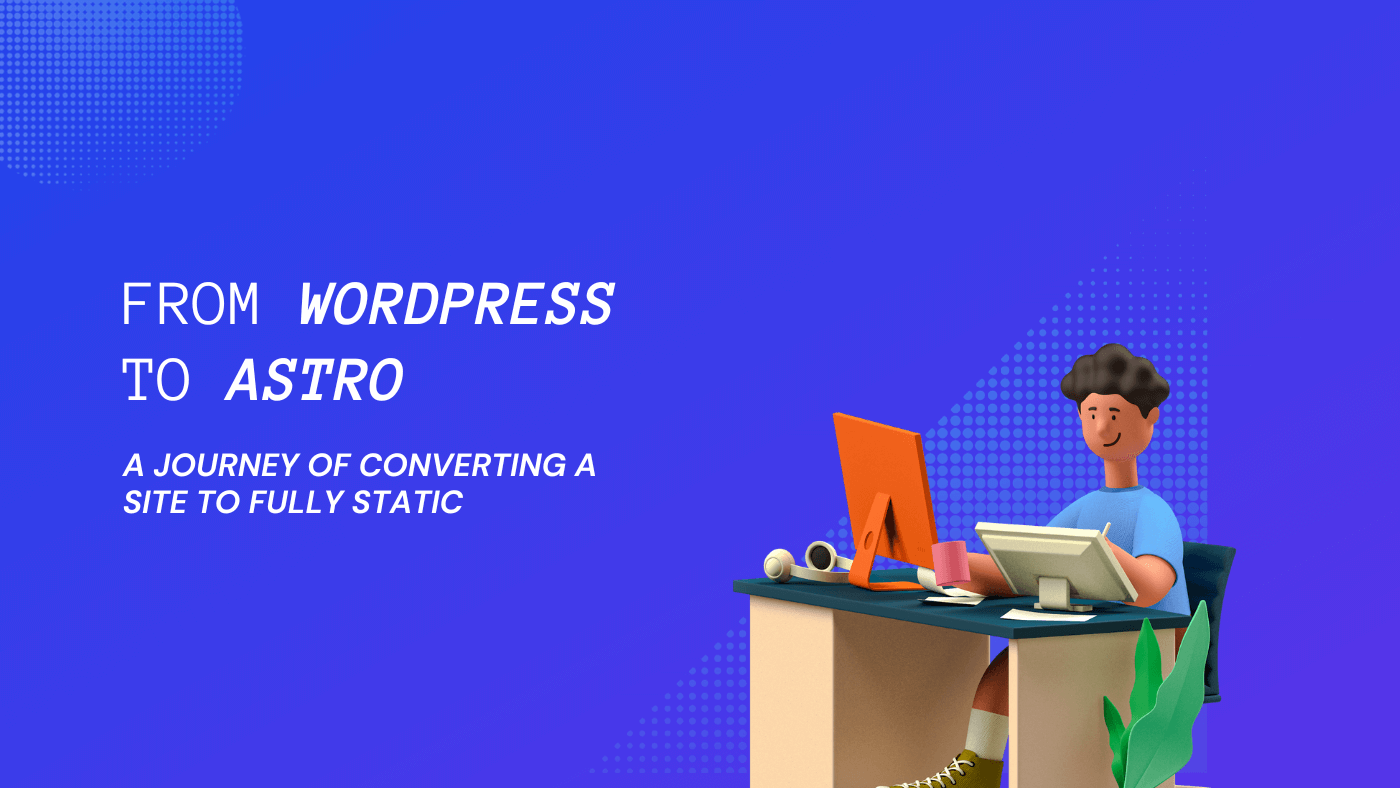 From WordPress to Astro: A Journey of Converting a Site to Fully Static
